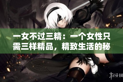 一女不過三精：一個女性只需三樣精品，精致生活的秘訣