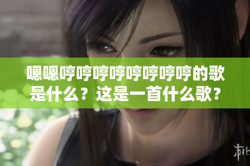 嗯嗯哼哼哼哼哼哼哼哼的歌是什么？這是一首什么歌？