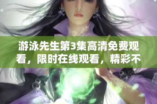 游泳先生第3集高清免費(fèi)觀看，限時(shí)在線觀看，精彩不容錯(cuò)過