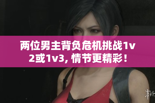 兩位男主背負危機挑戰1v2或1v3, 情節更精彩！