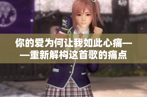 你的愛為何讓我如此心痛——重新解構(gòu)這首歌的痛點