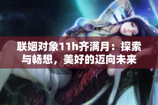 聯姻對象11h齊滿月：探索與暢想，美好的邁向未來