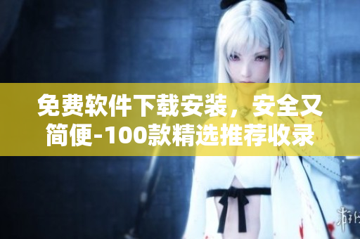 免費(fèi)軟件下載安裝，安全又簡(jiǎn)便-100款精選推薦收錄