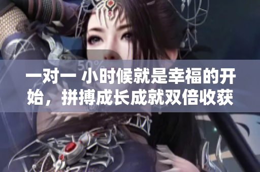 一對一 小時候就是幸福的開始，拼搏成長成就雙倍收獲
