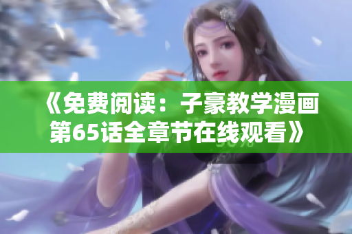 《免費(fèi)閱讀：子豪教學(xué)漫畫(huà)第65話全章節(jié)在線觀看》