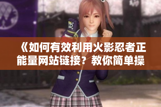 《如何有效利用火影忍者正能量網站鏈接？教你簡單操作！》