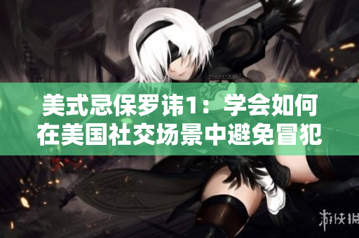 美式忌保羅諱1：學會如何在美國社交場景中避免冒犯
