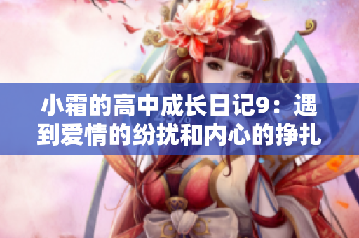 小霜的高中成長日記9：遇到愛情的紛擾和內(nèi)心的掙扎