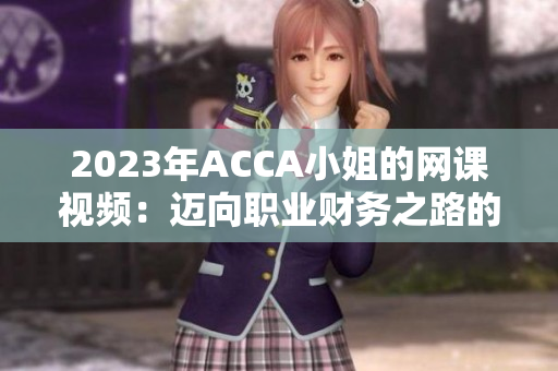 2023年ACCA小姐的網(wǎng)課視頻：邁向職業(yè)財(cái)務(wù)之路的必備工具！