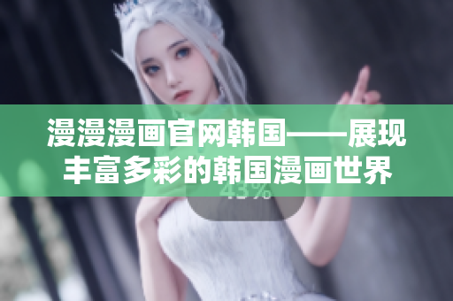 漫漫漫畫官網(wǎng)韓國——展現(xiàn)豐富多彩的韓國漫畫世界