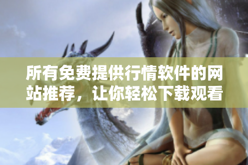 所有免費(fèi)提供行情軟件的網(wǎng)站推薦，讓你輕松下載觀看。