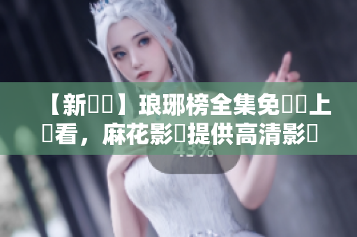 【新劇館】瑯琊榜全集免費線上觀看，麻花影視提供高清影視資源