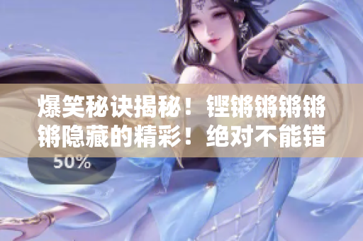 爆笑秘訣揭秘！鏗鏘鏘鏘鏘鏘隱藏的精彩！絕對不能錯過