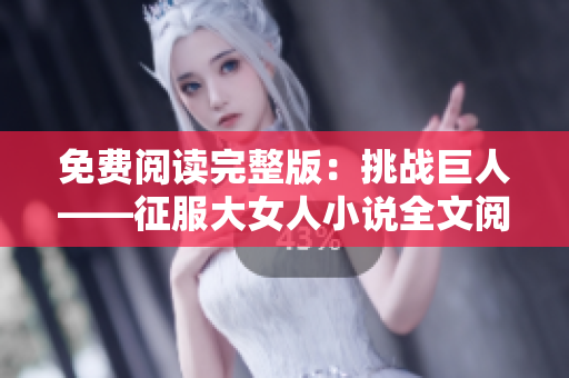 免費(fèi)閱讀完整版：挑戰(zhàn)巨人——征服大女人小說(shuō)全文閱讀