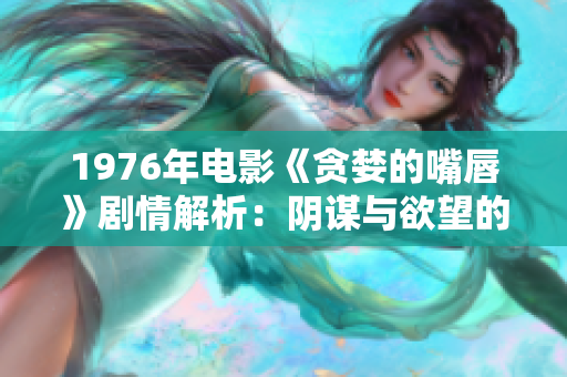 1976年電影《貪婪的嘴唇》劇情解析：陰謀與欲望的交織