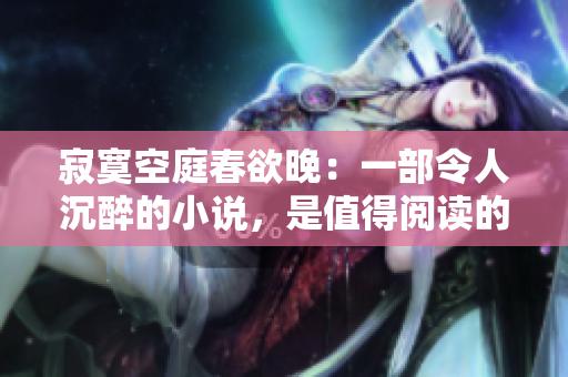 寂寞空庭春欲晚：一部令人沉醉的小說，是值得閱讀的嗎？