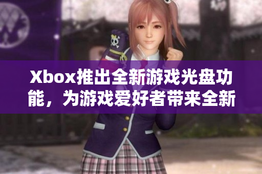 Xbox推出全新游戲光盤功能，為游戲愛好者帶來全新體驗