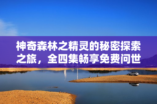 神奇森林之精靈的秘密探索之旅，全四集暢享免費問世