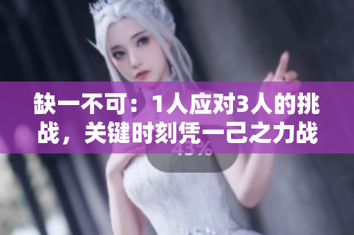 缺一不可：1人應對3人的挑戰，關鍵時刻憑一己之力戰而勝之