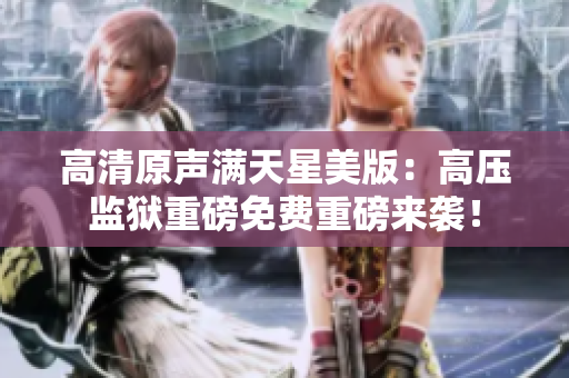高清原聲滿天星美版：高壓監獄重磅免費重磅來襲！