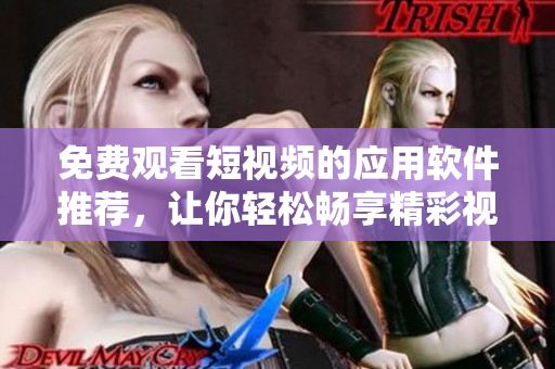 免費觀看短視頻的應用軟件推薦，讓你輕松暢享精彩視頻時刻