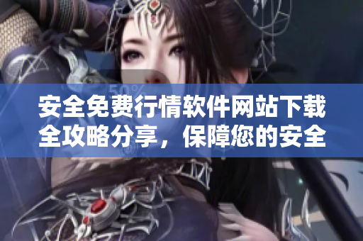 安全免費行情軟件網站下載全攻略分享，保障您的安全與便利
