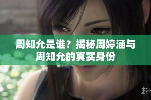 周知允是誰？揭秘周婷涵與周知允的真實(shí)身份