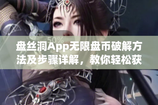 盤絲洞App無限盤幣破解方法及步驟詳解，教你輕松獲取盤幣福利