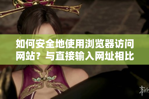 如何安全地使用瀏覽器訪問網站？與直接輸入網址相比，是否更安全？