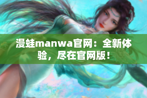 漫蛙manwa官網：全新體驗，盡在官網版！