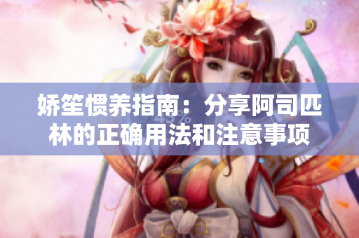 嬌笙慣養指南：分享阿司匹林的正確用法和注意事項