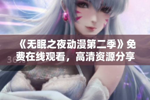 《無眠之夜動漫第二季》免費在線觀看，高清資源分享！