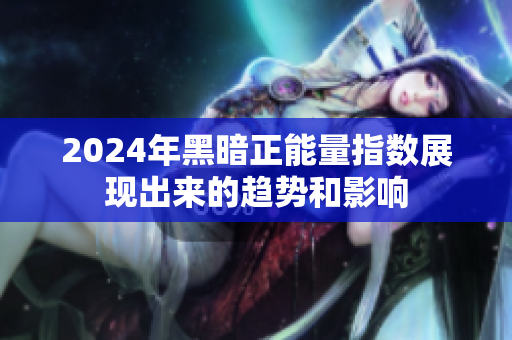 2024年黑暗正能量指數(shù)展現(xiàn)出來的趨勢(shì)和影響
