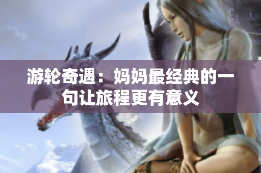 游輪奇遇：媽媽最經典的一句讓旅程更有意義