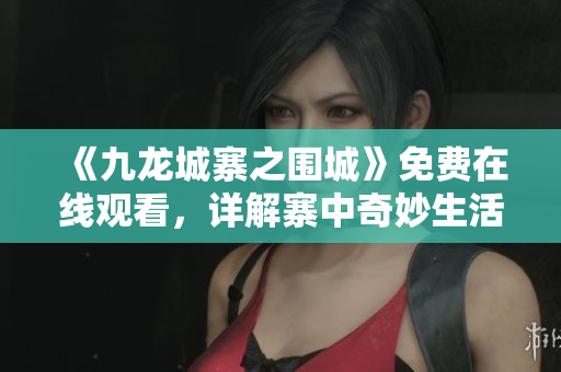 《九龍城寨之圍城》免費在線觀看，詳解寨中奇妙生活