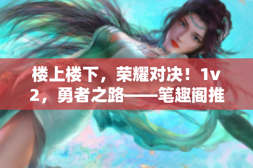 樓上樓下，榮耀對決！1v2，勇者之路——筆趣閣推薦