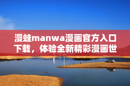 漫蛙manwa漫畫官方入口下載，體驗全新精彩漫畫世界!