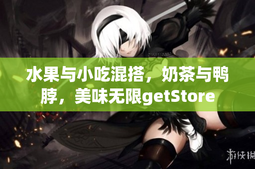 水果與小吃混搭，奶茶與鴨脖，美味無(wú)限getStore