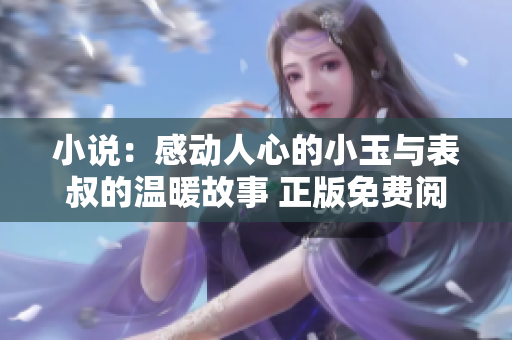 小說：感動人心的小玉與表叔的溫暖故事 正版免費閱讀【詳細內容】