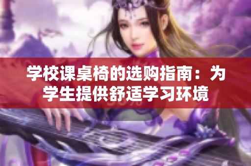 學校課桌椅的選購指南：為學生提供舒適學習環(huán)境