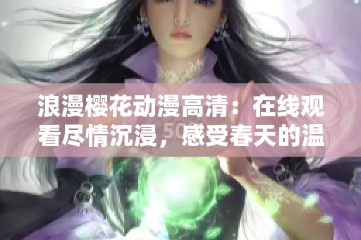 浪漫櫻花動漫高清：在線觀看盡情沉浸，感受春天的溫柔與美麗