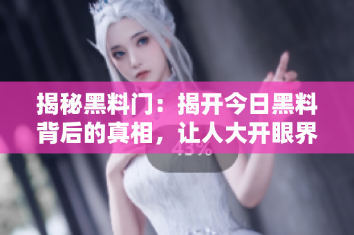 揭秘黑料門：揭開今日黑料背后的真相，讓人大開眼界！