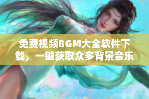 免費視頻BGM大全軟件下載，一鍵獲取眾多背景音樂資源