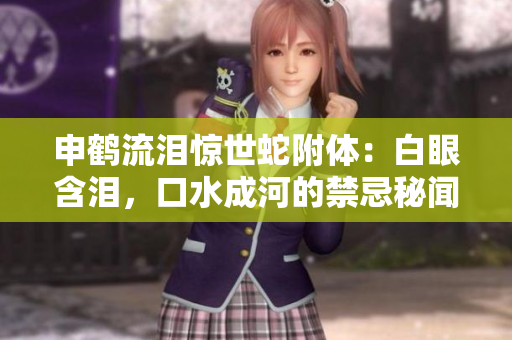 申鶴流淚驚世蛇附體：白眼含淚，口水成河的禁忌秘聞