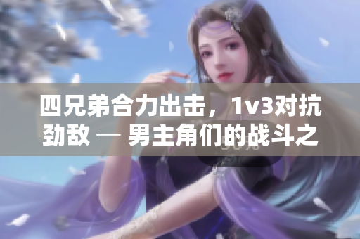 四兄弟合力出擊，1v3對抗勁敵 ─ 男主角們的戰(zhàn)斗之路