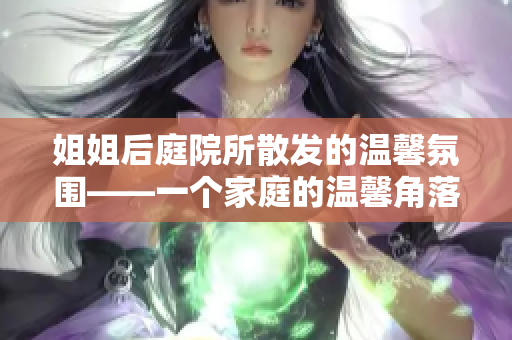 姐姐后庭院所散發(fā)的溫馨氛圍——一個家庭的溫馨角落