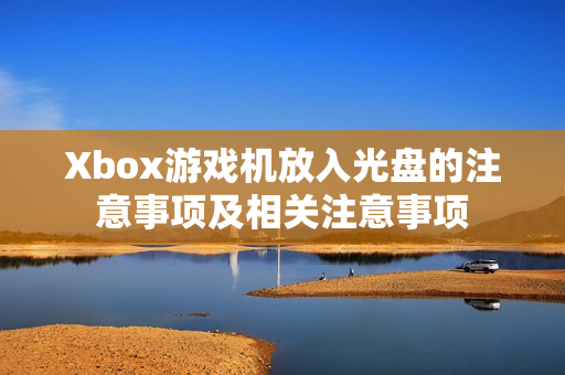 Xbox游戲機放入光盤的注意事項及相關注意事項