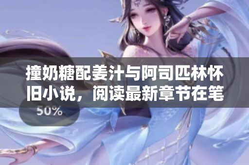 撞奶糖配姜汁與阿司匹林懷舊小說，閱讀最新章節在筆趣閣