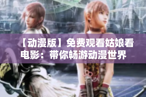 【動漫版】免費觀看姑娘看電影：帶你暢游動漫世界