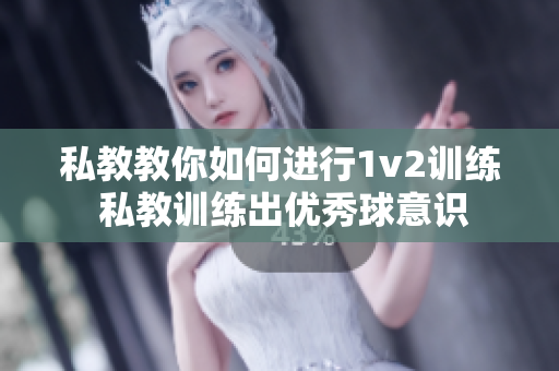私教教你如何進行1v2訓練 私教訓練出優秀球意識